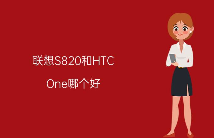 联想S820和HTC One哪个好